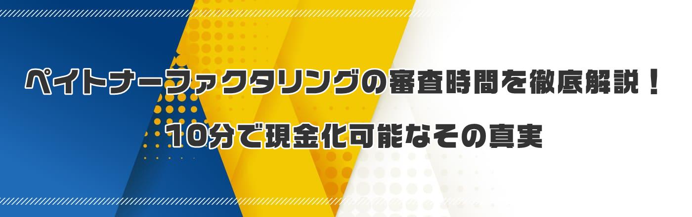 ペイトナーファクタリングの審査時間を徹底解説!10分で現金化可能なその真実